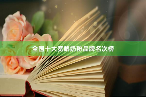 全国十大宽解奶粉品牌名次榜