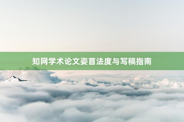知网学术论文姿首法度与写稿指南